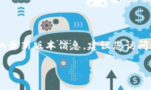 截至我最后的更新（2023年10月），我无法提供实时的数据和最新的软件版本信息。为了获得小狐狸钱包（MetaMask）的最新版本信息，建议您访问其官方网站或在应用商店（如Apple App Store或Google Play Store）中搜索小狐狸钱包以查看最新版本和更新日志。

有关小狐狸钱包的使用技巧、安全建议或其他相关信息，如果你有兴趣了解，可以告诉我！