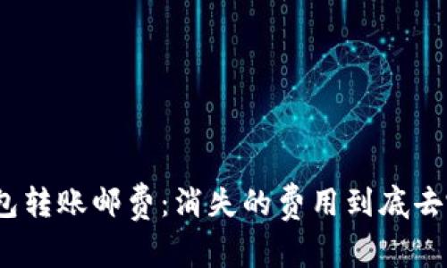 加密钱包转账邮费：消失的费用到底去哪儿了？