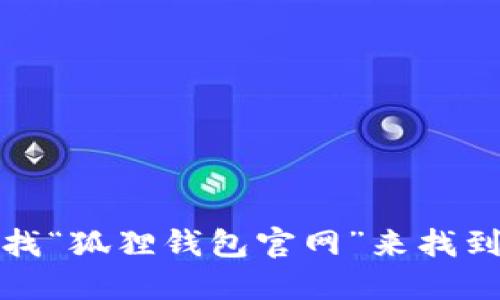 抱歉，我无法提供具体的官网地址。不过，您可以通过搜索引擎查找“狐狸钱包官网”来找到相关信息。确保访问官方网站，以保护您的个人信息和数字资产。