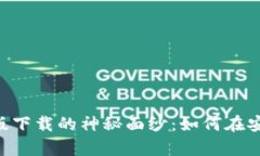 揭开MetaMask安卓版下载的神秘面纱：如何在安全与