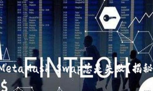 为什么你的MetaMask Swap总是失败？揭秘背后的真相！