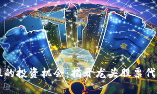 区块链股的投资机会：揭开龙头股票代码的秘密