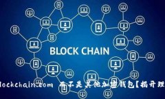 为什么选择 Blockchain.com 而不是其他加密钱包？揭