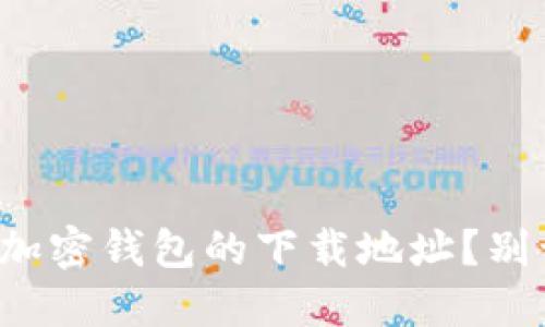 如何安全找到大陆地区加密钱包的下载地址？别让不安全的链接困扰你！