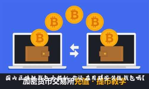 国内区块链钱包大揭秘：你还在用那些传统钱包吗？