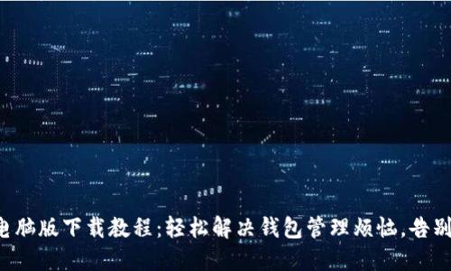 小狐钱包电脑版下载教程：轻松解决钱包管理烦恼，告别操作难题！