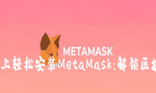 如何在Chrome上轻松安装MetaMask：解锁区块链世界的关键