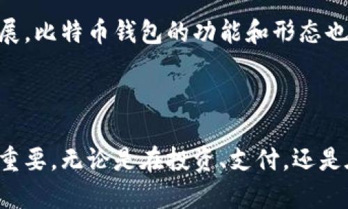 最早的比特币钱包：从矿工的工具到用户的宝藏

比特币作为全球第一种去中心化数字货币，自诞生之日起就引发了广泛的关注和热议。创建于2009年的比特币，其背后的技术与理念让人着迷。而在这个过程中，比特币钱包作为用户存储和管理比特币的工具，扮演着极为重要的角色。那么，最早的比特币钱包到底是什么？让我们追溯历史的足迹，了解这一重要工具的起源。

第一个比特币钱包的诞生

比特币的概念最初是由一位化名为中本聪（Satoshi Nakamoto）的人提出的。在2008年发表的《比特币：一种点对点的电子现金系统》中，他详细地描述了比特币的工作原理和交易流程。而这一切的实现依赖于比特币钱包的创建。

最早的比特币钱包是中本聪自己开发的“Bitcoin-Qt”，这个钱包于2009年初随比特币开始运作。这个钱包不仅仅是代码和算法的集合，更是比特币生态系统的基石。用户通过这个钱包可以生成比特币地址、发送和接收比特币，同时执行所有与比特币网络交互的操作。

Bitcoin-Qt的功能与特点

Bitcoin-Qt作为第一个比特币钱包，搭载了很多功能，这些功能至今仍然对现代钱包的设计有着重要影响：

ul
listrong生成密钥：/strong用户可以通过Bitcoin-Qt生成公私钥对，这是比特币交易的核心。公钥是用来生成比特币地址的，而私钥则是用户控制和转账比特币的凭证。/li
listrong交易管理：/strong用户可以查看自己的交易历史，检索区块链上的所有交易记录，了解比特币是如何流动的。/li
listrong本地存储：/strong所有比特币数据都是保存在用户的本地计算机上，用户对自己的比特币资产有完全控制权，这一点在当时是非常重要的。/li
listrong完整节点：/strongBitcoin-Qt是一个完整节点钱包，意味着它下载并存储整个比特币区块链，这为用户提供了更高的安全性和隐私保护。/li
/ul

Bitcoin-Qt与用户的关系

当时，比特币的用户群体并不庞大，更多是以技术爱好者和早期投资者为主。Bitcoin-Qt是他们接触比特币的第一步。在这个钱包中，用户不仅可以存储他们的比特币，还能参与到比特币网络的维护中，成为这个新兴数字货币生态系统的一部分。

随着比特币的逐渐普及，许多用户开始对钱包的使用提出需求和期盼，他们希望有更人性化的界面和易于使用的操作，尤其是对那些非技术背景的用户而言，简单直观的钱包更加能够让他们轻松抵达比特币世界的门口。

早期钱包的演变

随着比特币在公众眼中的接受度提升，各种第三方钱包纷纷涌现。这些钱包在保持基本功能的同时，进行了更多的与改进。例如，Electrum、Blockchain.info等钱包应运而生，它们以更友好的用户体验带给使用者更快、便捷的操作方式，同时还引入了更多的安全性措施。而这也标志着比特币钱包的市场开始成熟。

比特币钱包的多样化发展

进入2010年代后，随着比特币和其他数字货币的迅速发展，钱包的种类也变得丰富多彩。手机、桌面、在线、硬件钱包等多种形式各自满足了不同用户的需求。

ul
listrong手机钱包：/strong让用户随时随地都能进行比特币交易，方便快捷，适合移动支付场景。/li
listrong硬件钱包：/strong为了提高安全性，硬件钱包应运而生，能够将私钥保存在离线设备中，极大降低被黑客攻击的风险。/li
listrongWeb钱包：/strong每个人都可以通过浏览器轻松访问，适合初学者和对安全性要求相对低的用户。/li
/ul

比特币钱包当前的意义

如今，比特币钱包不仅仅是存储比特币的工具，更是连接全球经济、推动去中心化金融（DeFi）发展的重要一环。钱包的功能与安全性得到了全面提升，用户在选择时可以考虑到更多的因素，例如使用体验、安全性、社区支持、功能扩展等。

无论是早期的Bitcoin-Qt，还是现在的多样化钱包，它们都在推动比特币的普及和应用。未来，随着区块链技术的不断进步和比特币生态的不断发展，比特币钱包的功能和形态也将继续演化，助力更多用户体验数字货币的魅力。

总结

从比特币的发源开始，Bitcoin-Qt钱包就像数字货币的摇篮，承载着早期比特币矿工的梦想与探索之旅。随着时间的推移，比特币钱包的角色愈发重要，无论是在投资、支付，还是在更广泛的经济活动中都有着无法替代的地位。在未来的发展中，我们期待比特币钱包带给我们的，不仅是技术的突破，更是文化与经济的融合。