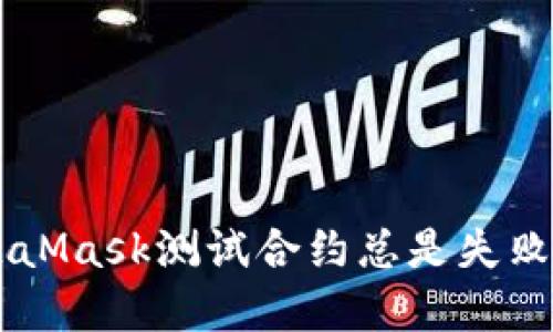 为什么你的MetaMask测试合约总是失败？探寻解决方案！