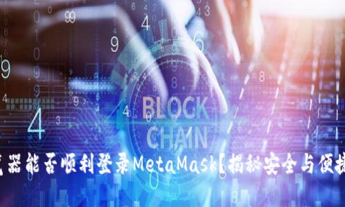 火狐浏览器能否顺利登录MetaMask？揭秘安全与便捷的对抗！