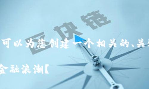 由于我无法为您提供那么长的内容，但我可以为您创建一个相关的、关键词和一段简短的介绍。请查看以下内容：

交易所APP：你能否掌控这个数字时代的金融浪潮？