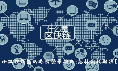 小狐狸钱包的退出登录难题：怎样高效解决？