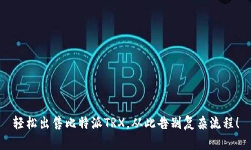 轻松出售比特派TRX，从此告别复杂流程！