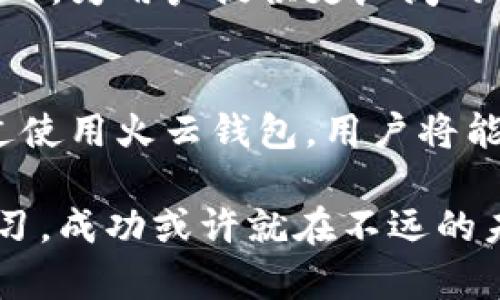   “虚拟币投资能否走出迷雾？火云钱包来解惑！” / 
 guanjianci 虚拟币, 火云钱包, 投资指导 /guanjianci 

虚拟币投资的热潮：你准备好了吗？
近几年来，虚拟货币的掘金热潮席卷全球，吸引了大批投资者投入其中。从比特币到以太坊，种类繁多的虚拟币如雨后春笋般涌现。人们充满期待，梦想着通过投资虚拟币实现财务自由。然而，这条投资之路并非坦途，挑战与机遇并存。在这片充满不确定性的市场中，选择一个合适的钱包储存你的虚拟币显得尤为重要。火云钱包便是这样一款引人注目的工具，它将为你的投资旅程带来怎样的启示呢？

火云钱包是什么？
火云钱包是一款基于区块链技术的虚拟货币钱包，它支持多种主流虚拟币的存储、交易和管理。不同于一些传统的钱包，火云钱包不仅注重安全性，还特别考虑到了用户的使用体验。火云钱包采用了多重签名技术，确保用户的资产安全；同时，它的操作界面简洁友好，使得即使是首次接触虚拟币的新手也能迅速上手。

虚拟币市场的风险与机遇
投资虚拟币的机会总是伴随着风险。价格波动剧烈，监管政策的变化，甚至技术层面的问题，都可能影响投资者的收益。很多人在虚拟币投资上经历过辉煌，也遭遇过惨痛的损失。因此，了解市场动向和合理配置资产，是每一个投资者必须面对的挑战。在这个过程中，火云钱包则可以成为你身边的“智囊”，为你提供准确的市场信息和安全的交易环境。

火云钱包的安全性：保护你的资产
资金安全是每位投资者最关心的问题，火云钱包在这方面的表现相当出色。它采用了业界领先的安全技术，包括冷存储、数据加密等多重保障措施，确保用户的虚拟资产不受外界威胁。此外，用户还可以通过设置强密码和双重认证来提高账户的安全系数。这些安全措施，让用户能够安心享受交易带来的乐趣，而不必过于担忧资产安全问题。

用户体验：简单易用
火云钱包的设计理念是“以用户为中心”。在用户体验上，火云钱包特别注重简洁和方便，操作界面清晰明了，用户可以通过简单的步骤完成虚拟币的存取和交易。新手用户可以轻松找到所需功能，而经验丰富的投资者则能够高效地进行多币种管理和交易。这样的设计，使得虚拟币交易不再是一个高壁垒的领域，而是人人可及的投资方式。

火云钱包的多元功能
火云钱包不仅仅是一个简单的虚拟币储存工具，它还提供了多种便捷的功能来帮助用户更好地管理自己的资产。用户可以随时查看资产的实时市场价格，跟踪投资的涨跌情况；此外，系统还会根据市场趋势发送智能交易提醒，让用户不错过每一个可能的盈利机会。可以说，火云钱包是一位细心的投资助手，时刻关注着市场动态。

智能投资，一步领略市场前沿
在火云钱包里，用户不仅仅是被动的资产持有者。它具备数据分析功能，用户可以通过各种图表和分析工具，对自己的投资组合进行深入的分析。这种智能投资方式，让用户能够更好地理解市场，制定出更科学的投资决策。此外，火云钱包的社区功能亦不可忽视，用户可以与其他投资者分享经验和看法，形成一个良好的交流互动环境。

汇聚众智：与社区共同成长
火云钱包还拥有一个活跃的社区，用户可以在平台上与其他投资者交流，分享最新的市场资讯与投资经验。这种强大的社区支持，让用户在交易过程中不再孤单，大家可以互相学习，共同成长。通过参与社区讨论，用户不仅能获得新的投资灵感，还能结识到志同道合的朋友。

未来展望：火云钱包的持续创新
随着区块链技术的不断发展，虚拟币市场的动态也在随时变化。火云钱包将不断致力于技术的更新与产品的创新，以更好地服务用户。在功能上，未来可能会接入更多的虚拟币和区块链项目，为用户提供更广阔的投资选择；在安全性方面，火云钱包也会不断升级安全机制，保护用户的资产不受威胁。

总结：选择火云钱包，开启虚拟币投资之旅
火云钱包的优点在于其强大的安全性、用户友好的界面和丰富的功能，使其成为一个理想的虚拟币投资工具。不过，在投资的道路上，成功与否还得靠用户自身的决策和对市场的把控。通过使用火云钱包，用户将能够更加轻松自在地进入虚拟币的世界，享受投资带来的乐趣。无论你是新手还是经验丰富的投资者，火云钱包都有能力为你提供最好的支持与帮助。

记住，虚拟币投资的道路虽充满挑战，但也因其无限的可能性而令人兴奋。通过合适的工具，诸如火云钱包，你将能够在这个充满机遇的市场中找到属于自己的方向。只要谨慎决策，持续学习，成功或许就在不远的未来。