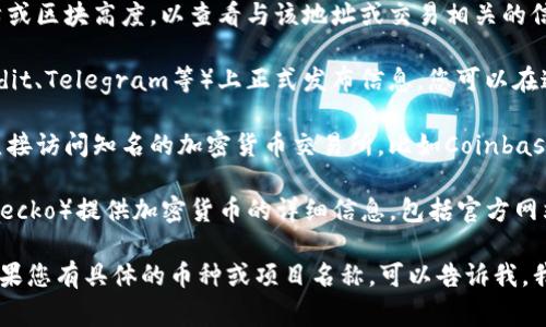 如果您想查找区块链项目或特定加密货币的网址，通常可以通过以下几种方式：

1. **官方网站**：大部分区块链项目都会有自己的官方网站，您可以通过项目的名称在搜索引擎中找到。例如，您可以输入“比特币官网”或“Ethereum official website”进行搜索。

2. **区块链浏览器**：区块链浏览器允许您输入特定的加密货币地址、交易哈希或区块高度，以查看与该地址或交易相关的信息。常用的区块链浏览器包括Etherscan（以太坊）和Blockchain.com（比特币）。

3. **社交媒体和社区**：许多加密货币项目会在社交媒体平台（如Twitter、Reddit、Telegram等）上正式发布信息。您可以在这些平台上查找项目的官方账号，通常它们会提供官方网站链接。

4. **加密货币交易所**：如果您是在寻找支持特定加密货币的交易所，您可以直接访问知名的加密货币交易所，比如Coinbase、Binance、Huobi等，查找您所感兴趣的币种。

5. **专门的信息网站**：一些区块链信息聚合网站（如CoinMarketCap或CoinGecko）提供加密货币的详细信息，包括官方网站、白皮书和市场数据。您可以通过这些网站快速获取所需的信息。

请确保在访问任何网站之前确认其真实性，以免受到欺诈或钓鱼网站的影响。如果您有具体的币种或项目名称，可以告诉我，我会帮助查找相关链接。