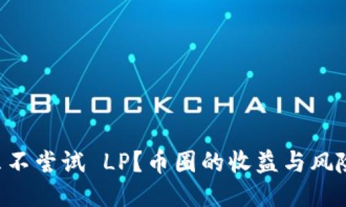 为什么不尝试 LP？币圈的收益与风险挑战！