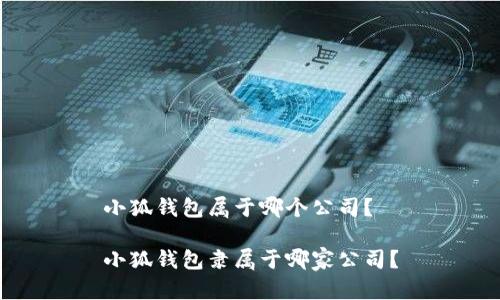 小狐钱包属于哪个公司？

小狐钱包隶属于哪家公司？