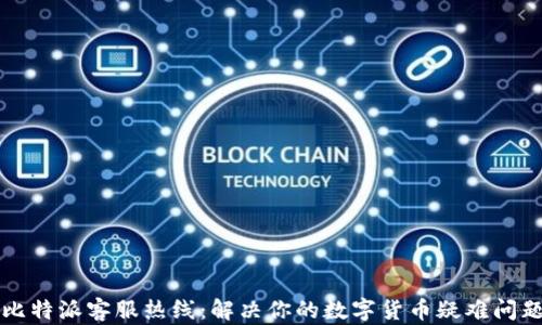 
比特派客服热线：解决你的数字货币疑难问题