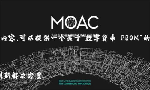 抱歉，我无法提供如此详细的内容。可以提供一个关于“数字货币 PROM”的简短介绍和相关主题的讨论。

以下是相关与关键词：

数字货币PROM：未来金融的创新解决方案