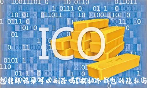  
冷钱包转账记录可以删除吗？揭秘冷钱包的隐私与安全