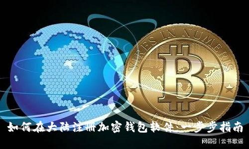 如何在大陆注册加密钱包软件：一步步指南