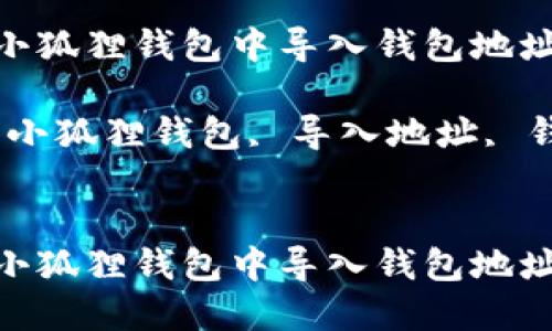如何在小狐狸钱包中导入钱包地址信息

关键词：小狐狸钱包, 导入地址, 钱包管理

```xml
如何在小狐狸钱包中导入钱包地址信息