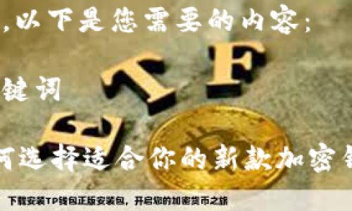 好的，以下是您需要的内容：

和关键词

 如何选择适合你的新款加密钱包？