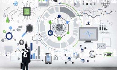 解决Ledger官网无法访问问题的方法与指南

关键词：Ledger, 官网, 访问问题


解决Ledger官网无法访问问题的方法与指南