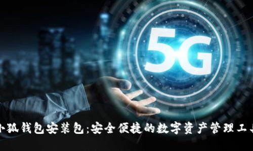 小狐钱包安装包：安全便捷的数字资产管理工具