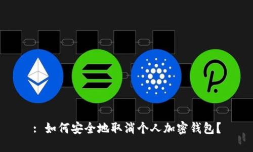 : 如何安全地取消个人加密钱包？