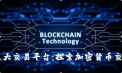 区块链最大交易平台：探索加密货币交易的明星