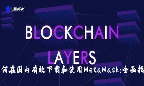 如何在国内有效下载和使用MetaMask：全面指南