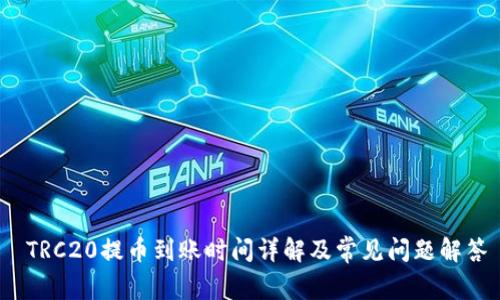  TRC20提币到账时间详解及常见问题解答