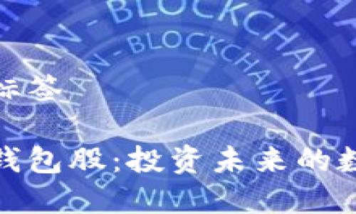 需要和关键词的标签

数字货币龙头软钱包股：投资未来的数字资产管理方案