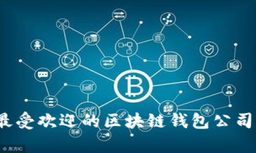 2023年最受欢迎的区块链钱包公司排名解析