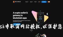 如何在MetaMask中取消网站授权，以保护您的数字资