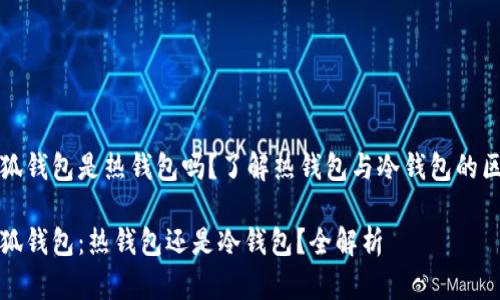小狐钱包是热钱包吗？了解热钱包与冷钱包的区别

小狐钱包：热钱包还是冷钱包？全解析