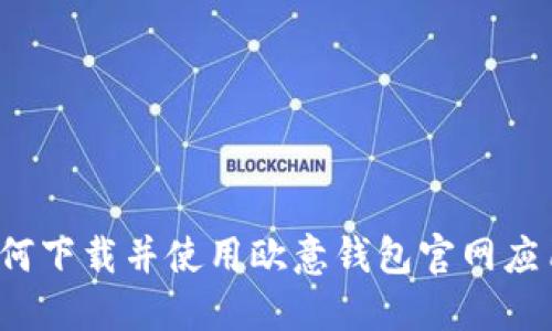 如何下载并使用欧意钱包官网应用？