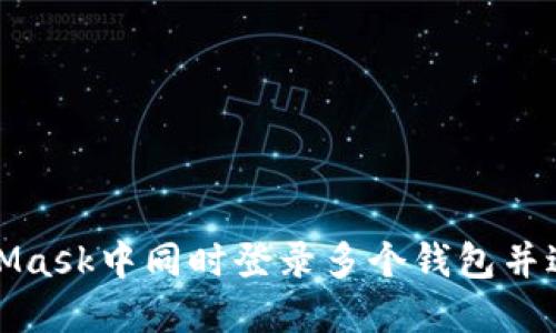 如何在MetaMask中同时登录多个钱包并进行高效管理