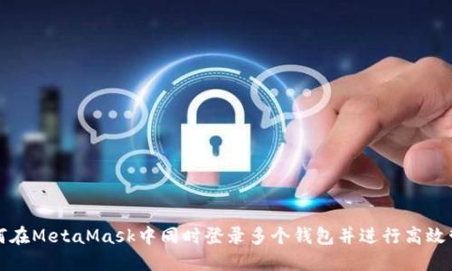 如何在MetaMask中同时登录多个钱包并进行高效管理
