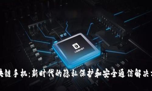 区块链手机：新时代的隐私保护和安全通信解决方案