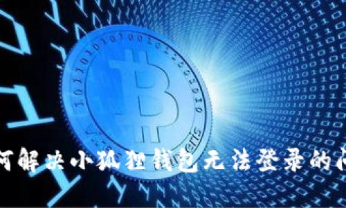 如何解决小狐狸钱包无法登录的问题