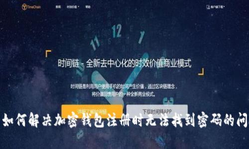 : 如何解决加密钱包注册时无法找到密码的问题