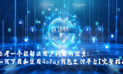 思考一个能解决用户问题的优秀:
如何下载和使用GoPay钱包支付平台？完整指南