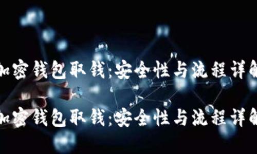 加密钱包取钱：安全性与流程详解

加密钱包取钱：安全性与流程详解