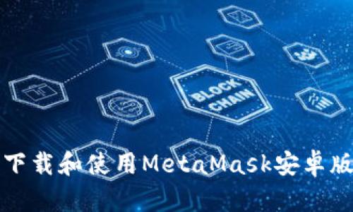 如何安全下载和使用MetaMask安卓版中文版本
