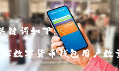 生成的和关键词如下：

2023年全球数字货币钱包用户数量排名分析