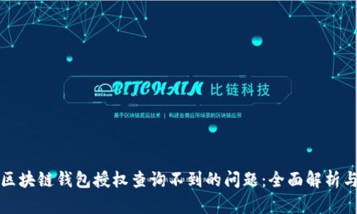 如何解决区块链钱包授权查询不到的问题：全面解析与解决方案