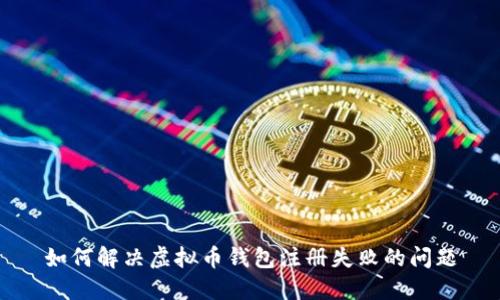 如何解决虚拟币钱包注册失败的问题