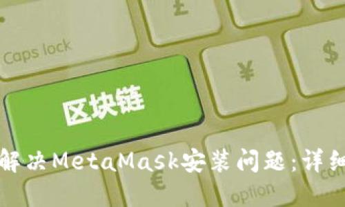 如何解决MetaMask安装问题：详细指南